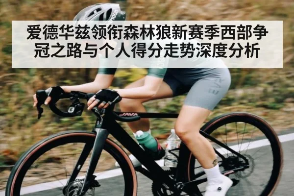 爱德华兹领衔森林狼新赛季西部争冠之路与个人得分走势深度分析 - Kaiyun Sports