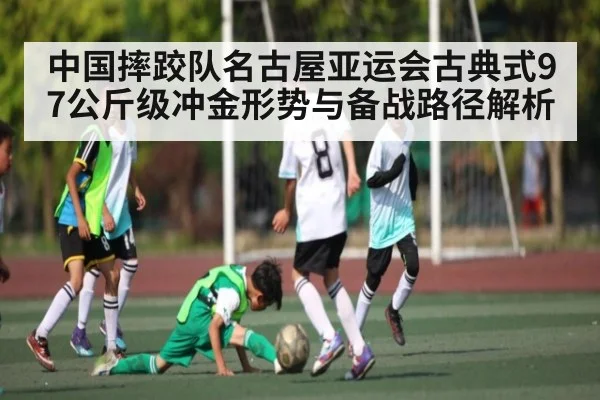中国摔跤队名古屋亚运会古典式97公斤级冲金形势与备战路径解析 - Kaiyun Sports